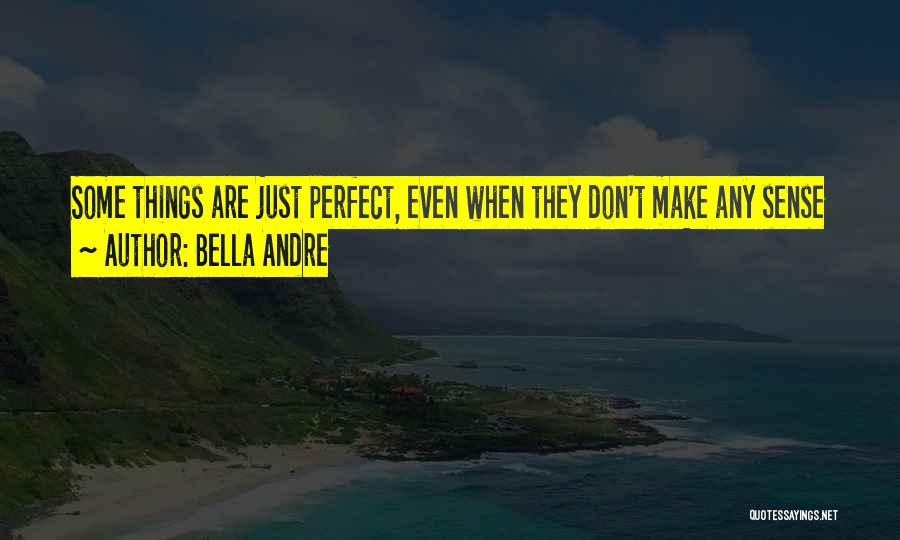 Bella Andre Quotes: Some Things Are Just Perfect, Even When They Don't Make Any Sense