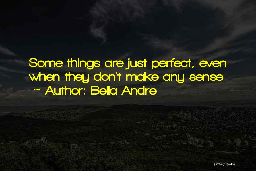 Bella Andre Quotes: Some Things Are Just Perfect, Even When They Don't Make Any Sense