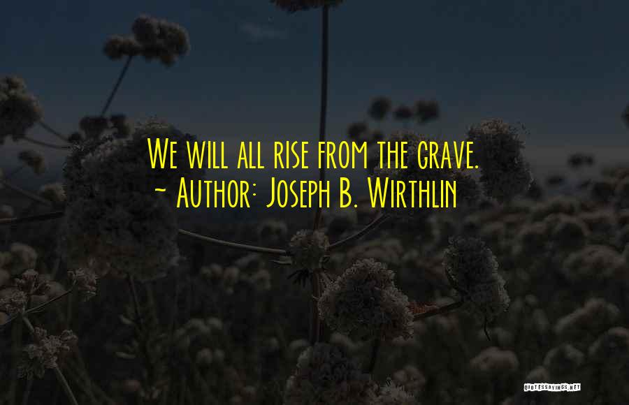 Joseph B. Wirthlin Quotes: We Will All Rise From The Grave.
