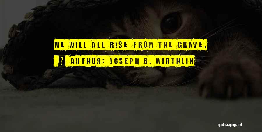 Joseph B. Wirthlin Quotes: We Will All Rise From The Grave.