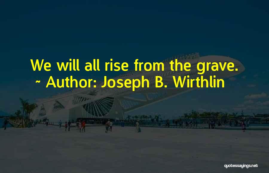 Joseph B. Wirthlin Quotes: We Will All Rise From The Grave.