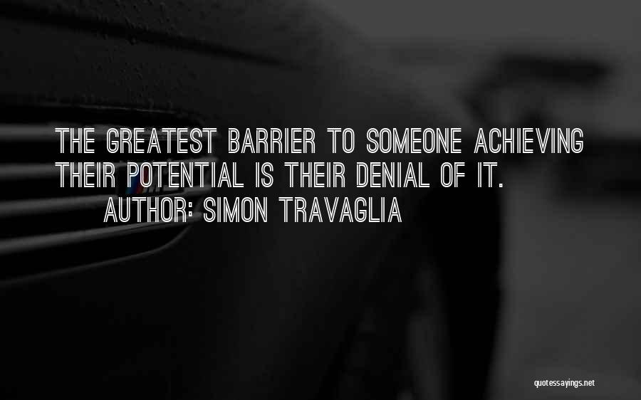 Simon Travaglia Quotes: The Greatest Barrier To Someone Achieving Their Potential Is Their Denial Of It.