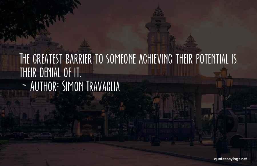 Simon Travaglia Quotes: The Greatest Barrier To Someone Achieving Their Potential Is Their Denial Of It.