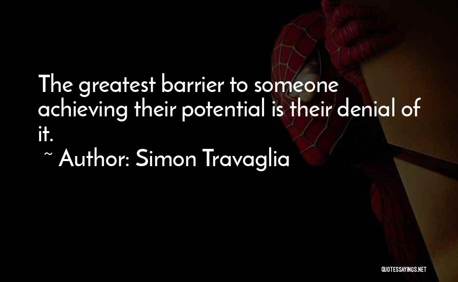 Simon Travaglia Quotes: The Greatest Barrier To Someone Achieving Their Potential Is Their Denial Of It.