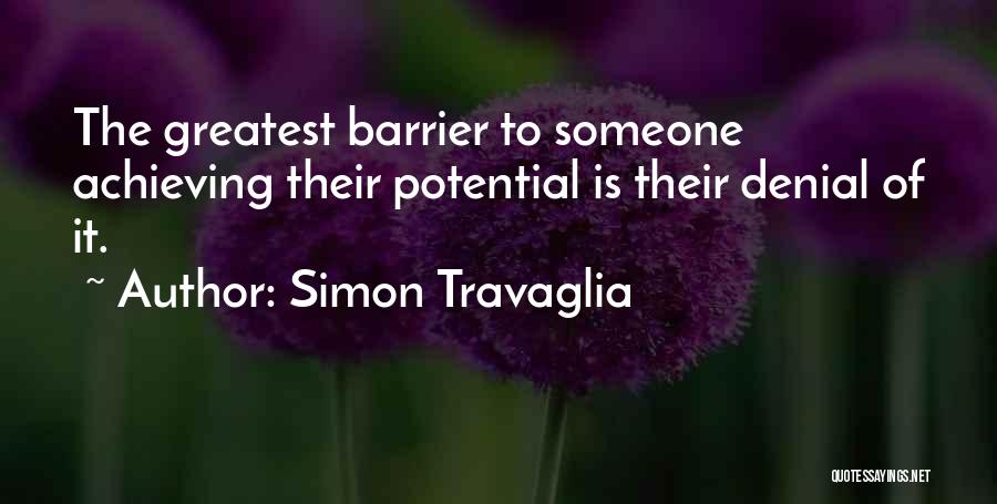 Simon Travaglia Quotes: The Greatest Barrier To Someone Achieving Their Potential Is Their Denial Of It.