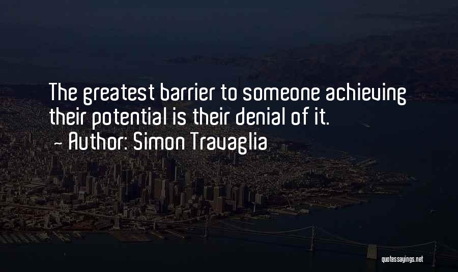 Simon Travaglia Quotes: The Greatest Barrier To Someone Achieving Their Potential Is Their Denial Of It.