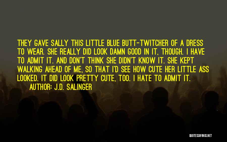 J.D. Salinger Quotes: They Gave Sally This Little Blue Butt-twitcher Of A Dress To Wear. She Really Did Look Damn Good In It,