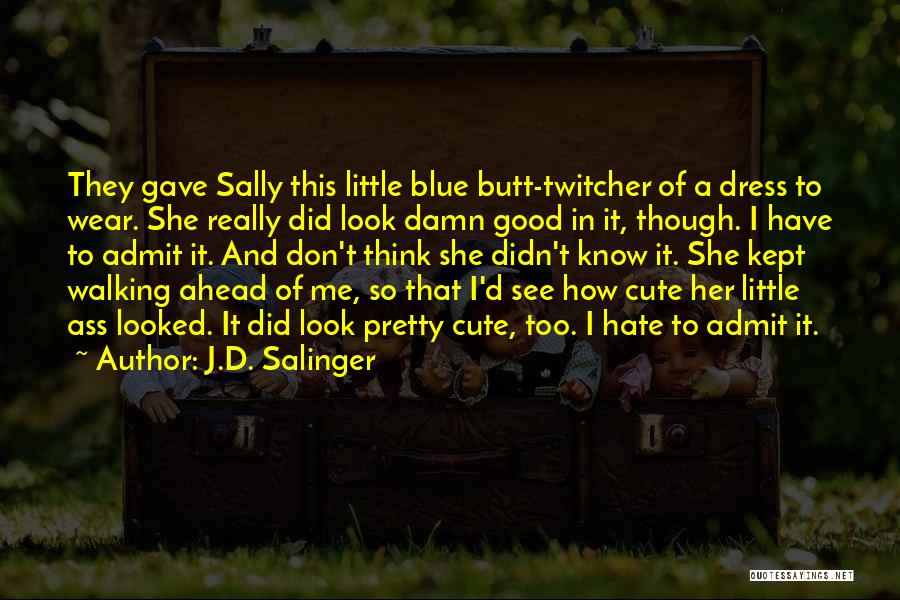 J.D. Salinger Quotes: They Gave Sally This Little Blue Butt-twitcher Of A Dress To Wear. She Really Did Look Damn Good In It,