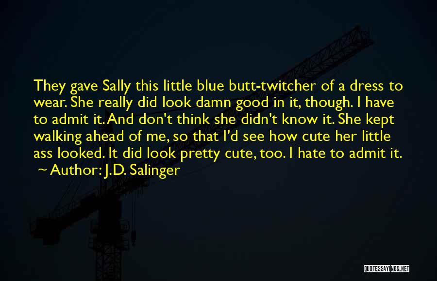 J.D. Salinger Quotes: They Gave Sally This Little Blue Butt-twitcher Of A Dress To Wear. She Really Did Look Damn Good In It,
