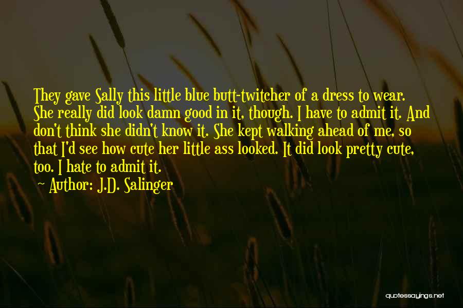 J.D. Salinger Quotes: They Gave Sally This Little Blue Butt-twitcher Of A Dress To Wear. She Really Did Look Damn Good In It,