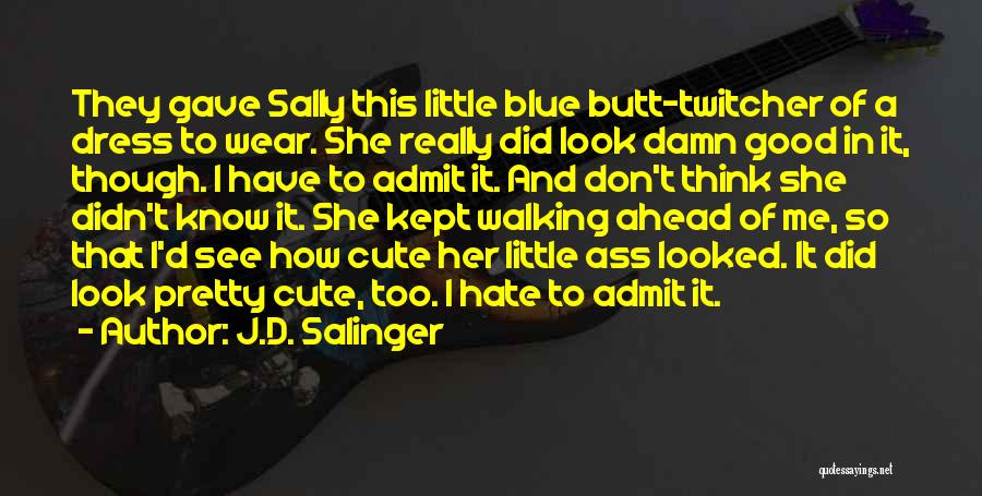 J.D. Salinger Quotes: They Gave Sally This Little Blue Butt-twitcher Of A Dress To Wear. She Really Did Look Damn Good In It,