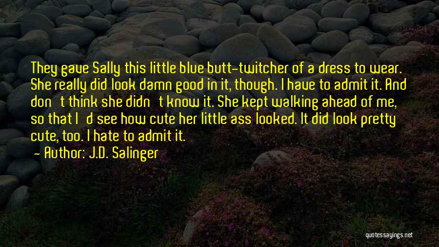 J.D. Salinger Quotes: They Gave Sally This Little Blue Butt-twitcher Of A Dress To Wear. She Really Did Look Damn Good In It,