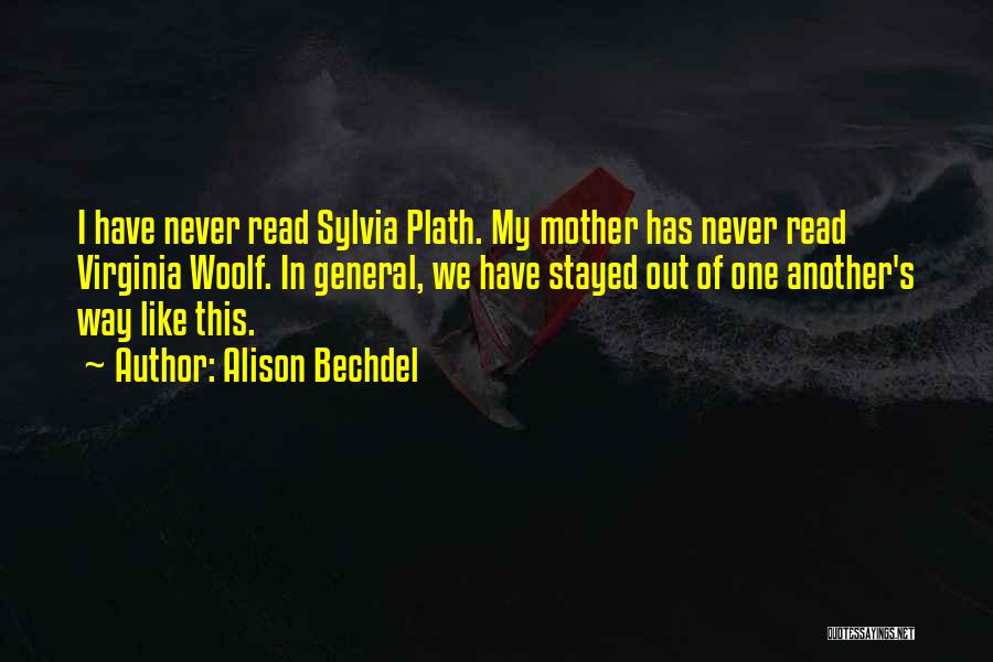 Alison Bechdel Quotes: I Have Never Read Sylvia Plath. My Mother Has Never Read Virginia Woolf. In General, We Have Stayed Out Of