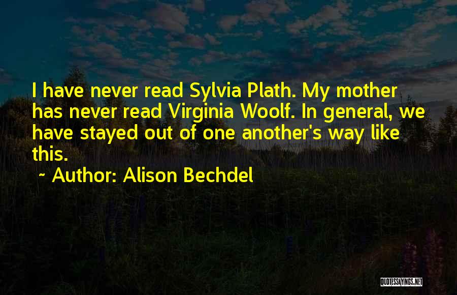 Alison Bechdel Quotes: I Have Never Read Sylvia Plath. My Mother Has Never Read Virginia Woolf. In General, We Have Stayed Out Of