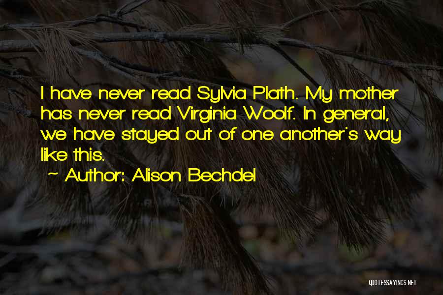 Alison Bechdel Quotes: I Have Never Read Sylvia Plath. My Mother Has Never Read Virginia Woolf. In General, We Have Stayed Out Of