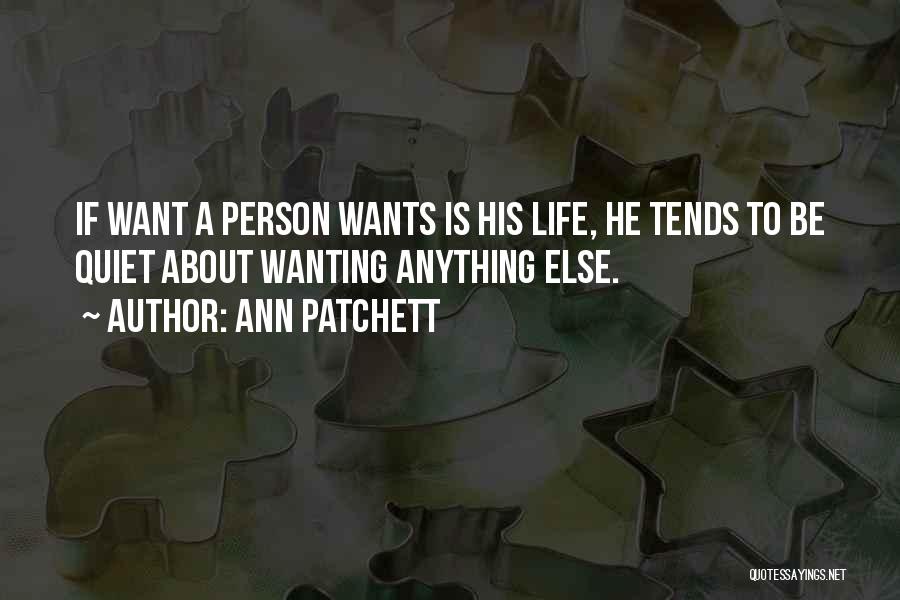 Ann Patchett Quotes: If Want A Person Wants Is His Life, He Tends To Be Quiet About Wanting Anything Else.