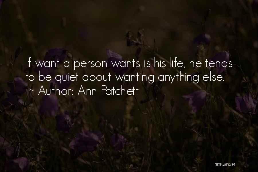 Ann Patchett Quotes: If Want A Person Wants Is His Life, He Tends To Be Quiet About Wanting Anything Else.