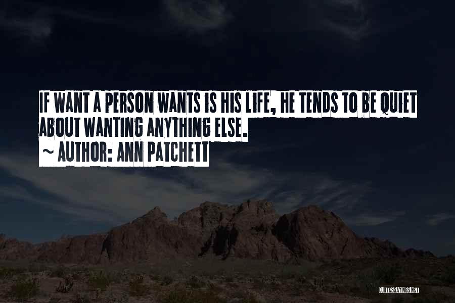 Ann Patchett Quotes: If Want A Person Wants Is His Life, He Tends To Be Quiet About Wanting Anything Else.