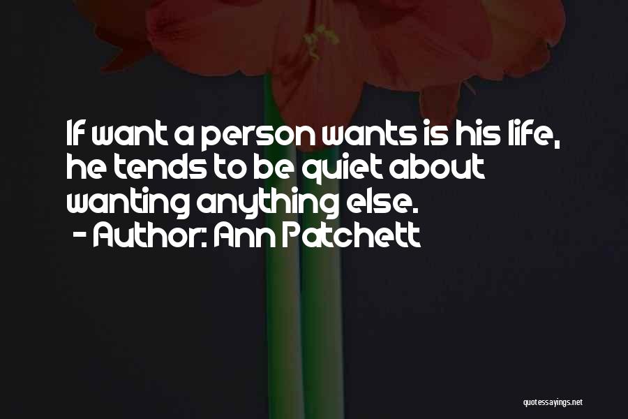 Ann Patchett Quotes: If Want A Person Wants Is His Life, He Tends To Be Quiet About Wanting Anything Else.