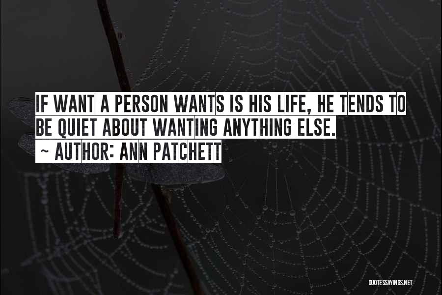 Ann Patchett Quotes: If Want A Person Wants Is His Life, He Tends To Be Quiet About Wanting Anything Else.