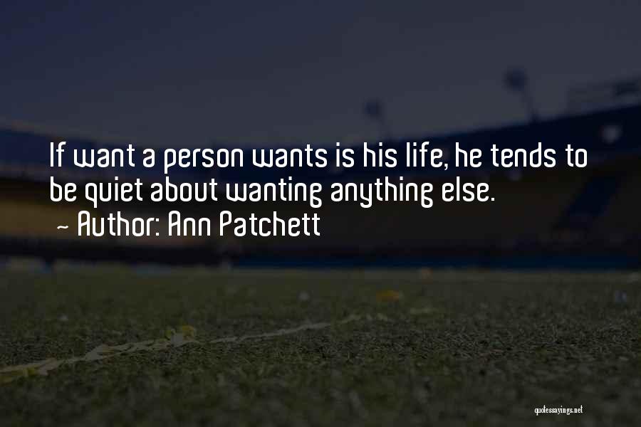 Ann Patchett Quotes: If Want A Person Wants Is His Life, He Tends To Be Quiet About Wanting Anything Else.