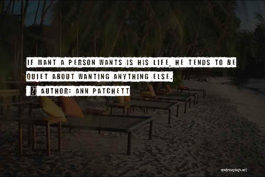 Ann Patchett Quotes: If Want A Person Wants Is His Life, He Tends To Be Quiet About Wanting Anything Else.