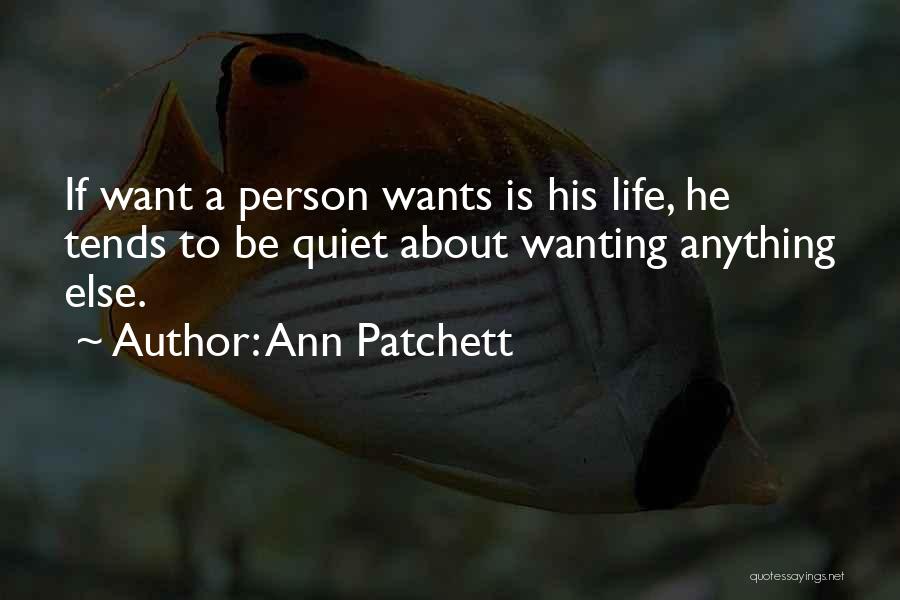 Ann Patchett Quotes: If Want A Person Wants Is His Life, He Tends To Be Quiet About Wanting Anything Else.