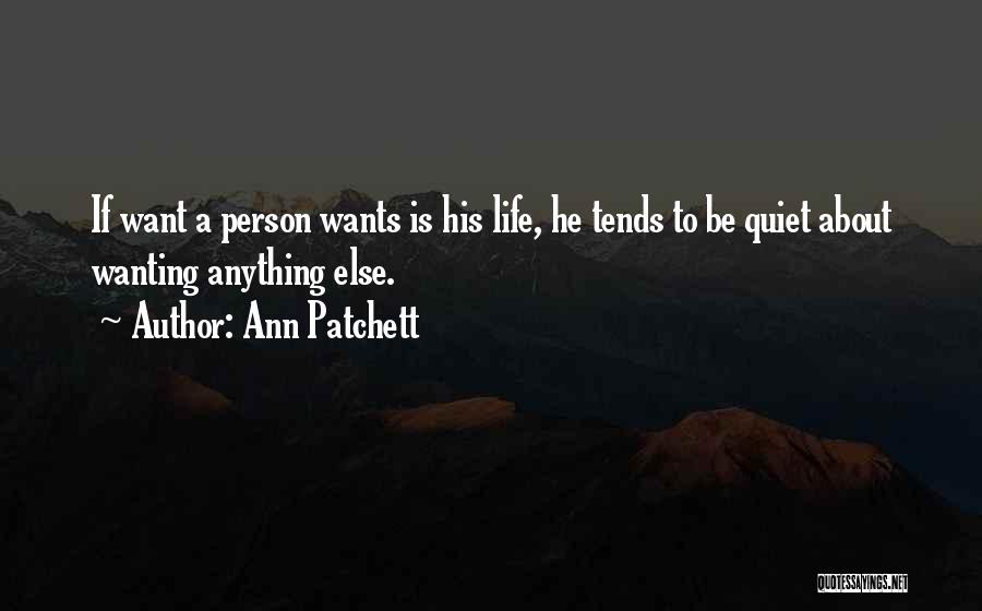 Ann Patchett Quotes: If Want A Person Wants Is His Life, He Tends To Be Quiet About Wanting Anything Else.