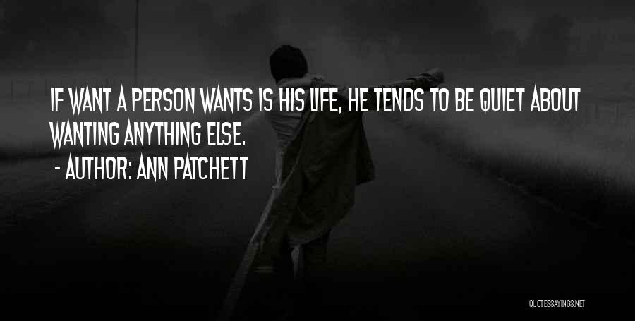 Ann Patchett Quotes: If Want A Person Wants Is His Life, He Tends To Be Quiet About Wanting Anything Else.