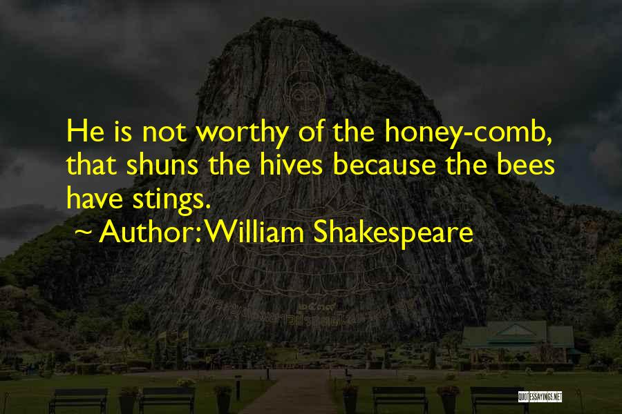 William Shakespeare Quotes: He Is Not Worthy Of The Honey-comb, That Shuns The Hives Because The Bees Have Stings.