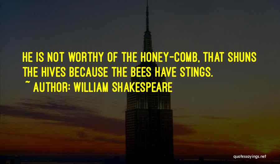 William Shakespeare Quotes: He Is Not Worthy Of The Honey-comb, That Shuns The Hives Because The Bees Have Stings.