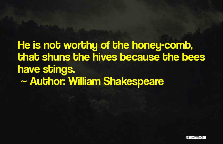 William Shakespeare Quotes: He Is Not Worthy Of The Honey-comb, That Shuns The Hives Because The Bees Have Stings.