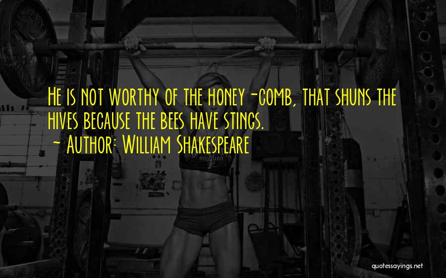 William Shakespeare Quotes: He Is Not Worthy Of The Honey-comb, That Shuns The Hives Because The Bees Have Stings.