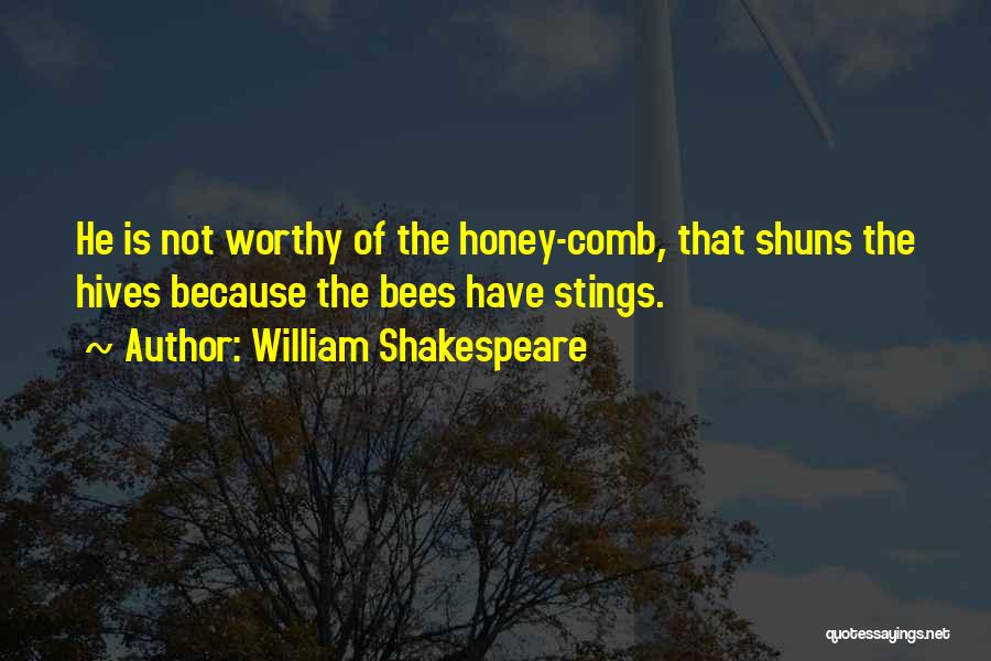 William Shakespeare Quotes: He Is Not Worthy Of The Honey-comb, That Shuns The Hives Because The Bees Have Stings.