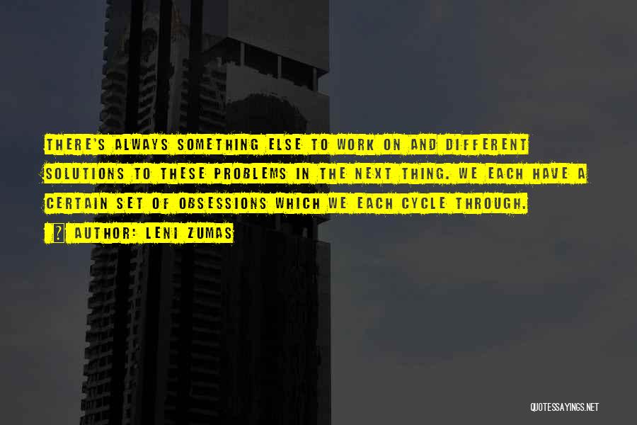 Leni Zumas Quotes: There's Always Something Else To Work On And Different Solutions To These Problems In The Next Thing. We Each Have