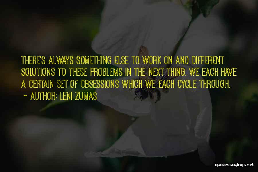 Leni Zumas Quotes: There's Always Something Else To Work On And Different Solutions To These Problems In The Next Thing. We Each Have