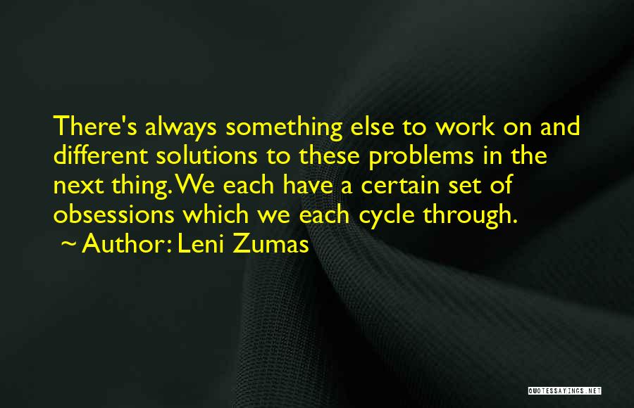 Leni Zumas Quotes: There's Always Something Else To Work On And Different Solutions To These Problems In The Next Thing. We Each Have