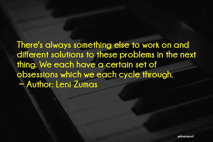 Leni Zumas Quotes: There's Always Something Else To Work On And Different Solutions To These Problems In The Next Thing. We Each Have