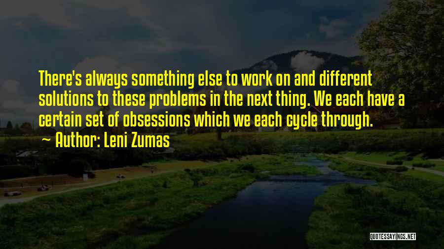 Leni Zumas Quotes: There's Always Something Else To Work On And Different Solutions To These Problems In The Next Thing. We Each Have