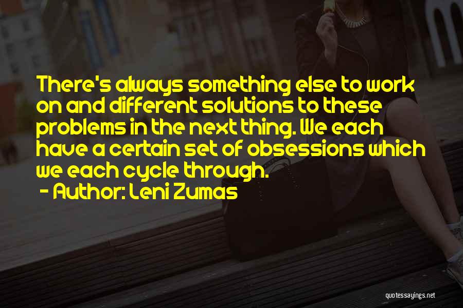 Leni Zumas Quotes: There's Always Something Else To Work On And Different Solutions To These Problems In The Next Thing. We Each Have