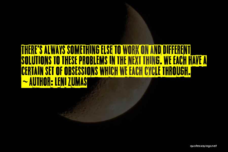 Leni Zumas Quotes: There's Always Something Else To Work On And Different Solutions To These Problems In The Next Thing. We Each Have