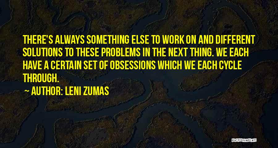 Leni Zumas Quotes: There's Always Something Else To Work On And Different Solutions To These Problems In The Next Thing. We Each Have