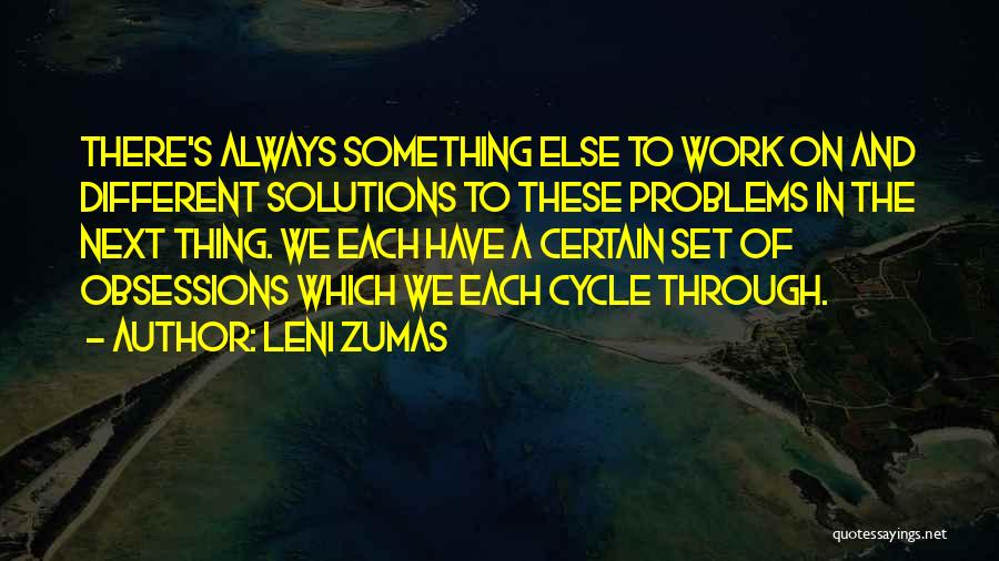 Leni Zumas Quotes: There's Always Something Else To Work On And Different Solutions To These Problems In The Next Thing. We Each Have