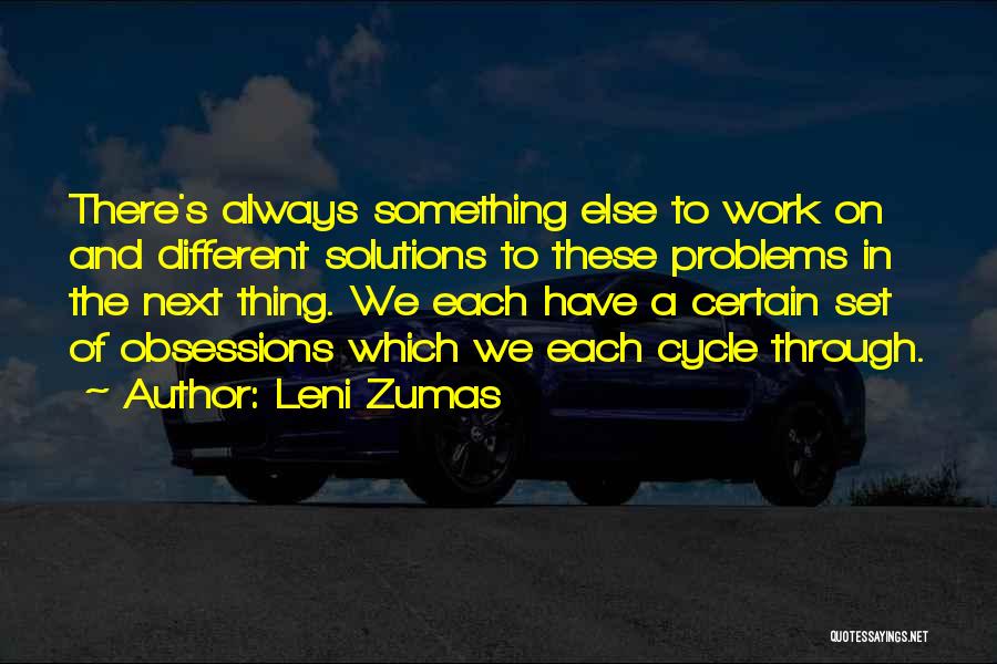 Leni Zumas Quotes: There's Always Something Else To Work On And Different Solutions To These Problems In The Next Thing. We Each Have