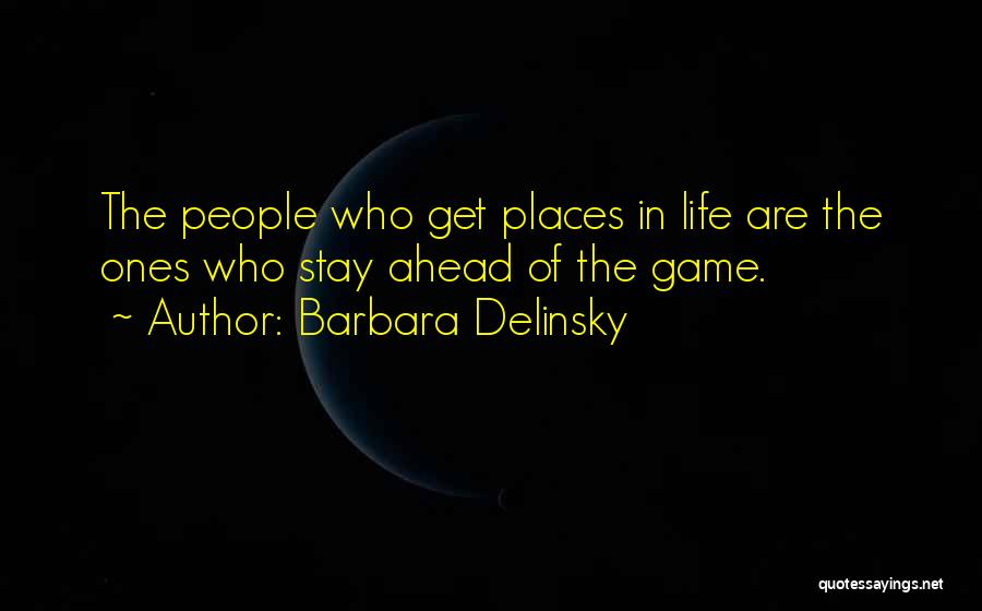 Barbara Delinsky Quotes: The People Who Get Places In Life Are The Ones Who Stay Ahead Of The Game.