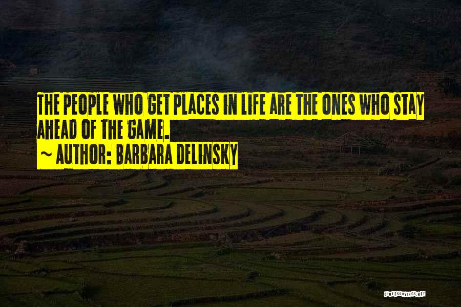 Barbara Delinsky Quotes: The People Who Get Places In Life Are The Ones Who Stay Ahead Of The Game.