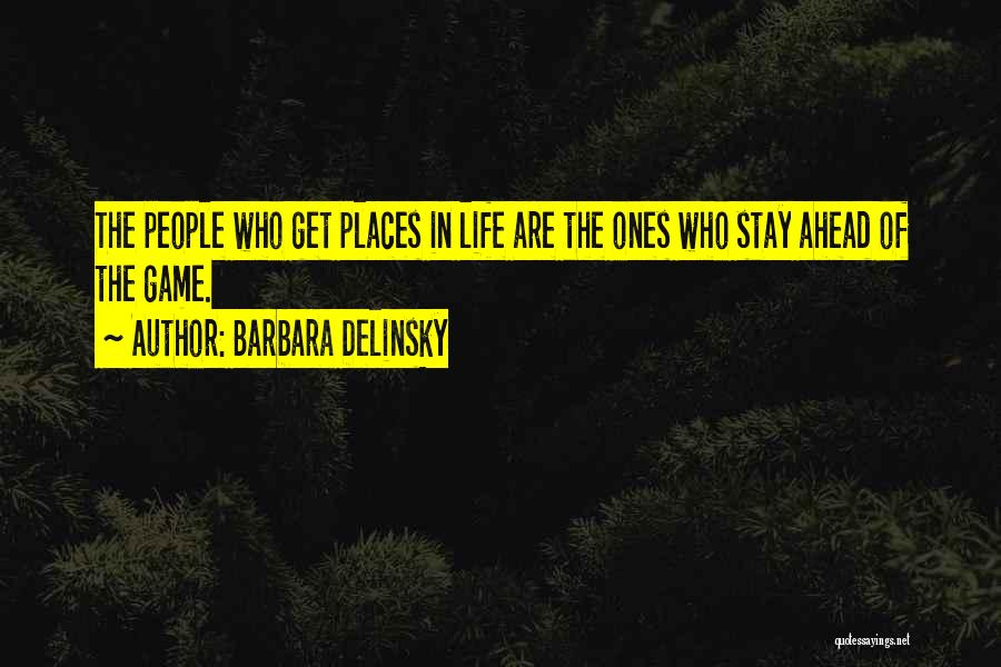 Barbara Delinsky Quotes: The People Who Get Places In Life Are The Ones Who Stay Ahead Of The Game.