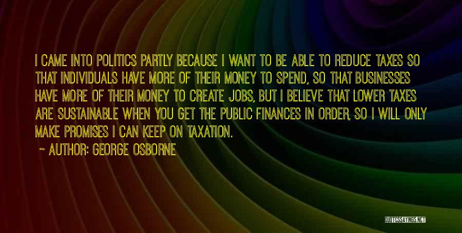 George Osborne Quotes: I Came Into Politics Partly Because I Want To Be Able To Reduce Taxes So That Individuals Have More Of