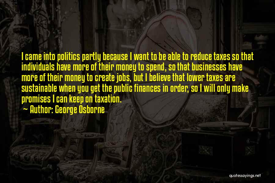 George Osborne Quotes: I Came Into Politics Partly Because I Want To Be Able To Reduce Taxes So That Individuals Have More Of