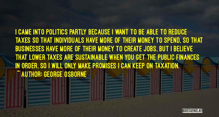 George Osborne Quotes: I Came Into Politics Partly Because I Want To Be Able To Reduce Taxes So That Individuals Have More Of